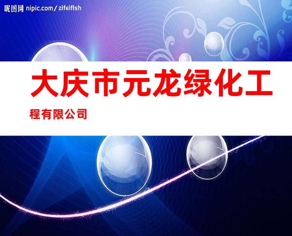 大庆市元龙绿化工程有限公司